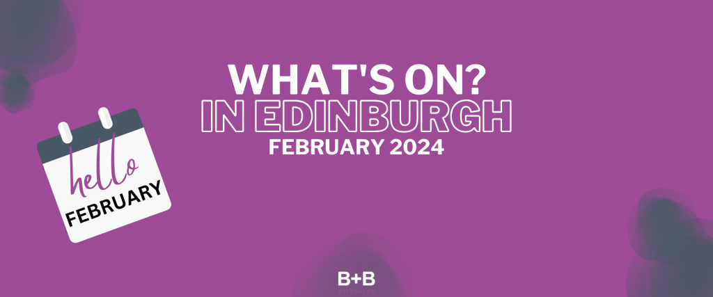 What's on in Edinburgh - February 2024 - B+B Edinburgh