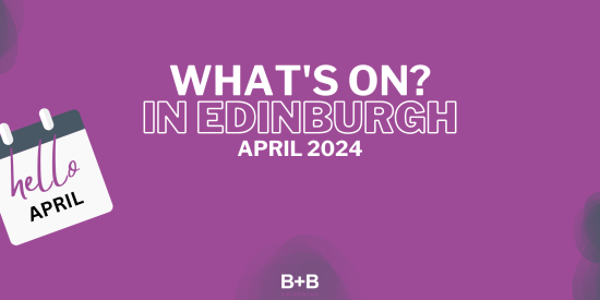 What's on in Edinburgh - April 2024 - B+B Edinburgh